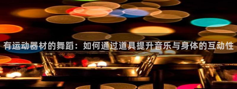 意昂体育5(KGAME)招商电话号码是多少号：有运动器材的舞