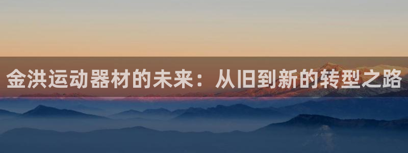 意昂5(KGAME)娱乐首页网站大全：金洪运动器材的