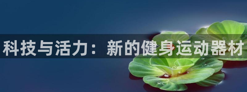 意昂体育5(KGAME)平台注册要钱吗是真的吗：科技