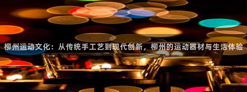 海南意昂体育5(KGAME)：柳州运动文化：从传统手