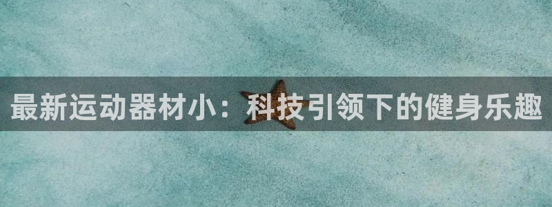 意昂体育5(KGAME)招商：最新运动器材小：科技引领下的健