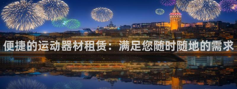 意昂体育5(KGAME)平台注册：便捷的运动器材租赁：满足您