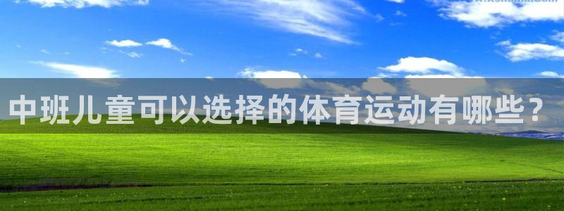 米兰体育官网：中班儿童可以选择的体育运动有哪些？