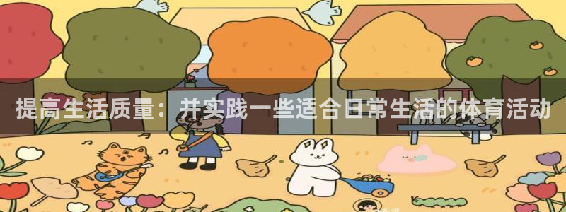 米兰体育app下载：提高生活质量：并实践一些适合日常生活的体育活动