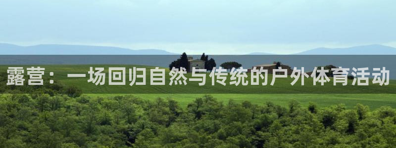 米兰体育报：露营：一场回归自然与传统的户外体育活动