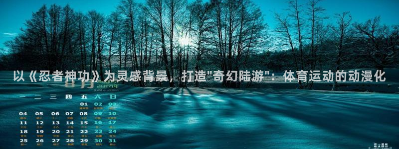 米兰体育平台：以《忍者神功》为灵感背景，打造\